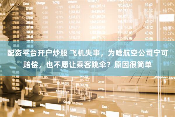 配资平台开户炒股 飞机失事，为啥航空公司宁可赔偿，也不愿让乘客跳伞？原因很简单