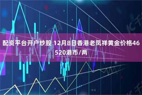 配资平台开户炒股 12月8日香港老凤祥黄金价格46520港币/两