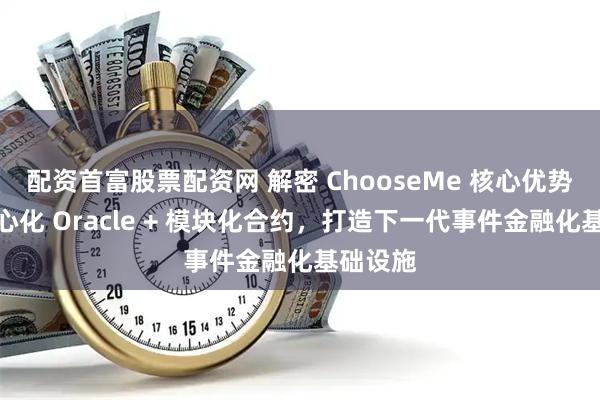 配资首富股票配资网 解密 ChooseMe 核心优势：去中心化 Oracle + 模块化合约，打造下一代事件金融化基础设施