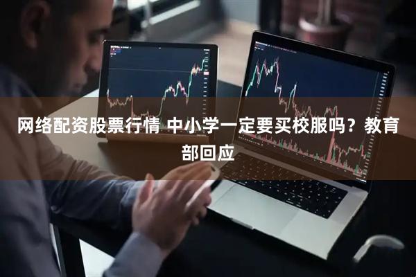 网络配资股票行情 中小学一定要买校服吗？教育部回应